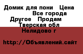 Домик для пони › Цена ­ 2 500 - Все города Другое » Продам   . Тверская обл.,Нелидово г.
